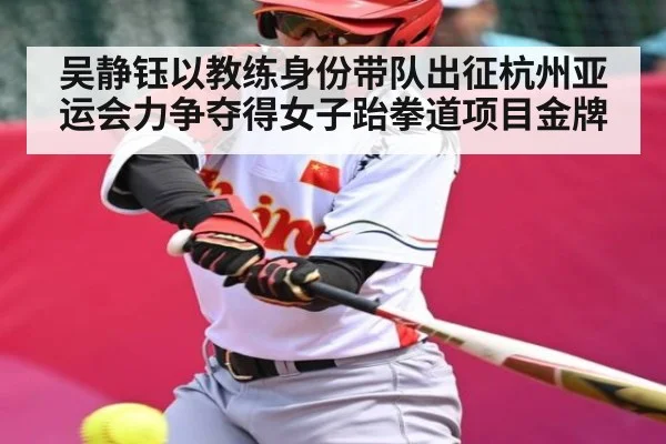 吴静钰以教练身份带队出征杭州亚运会力争夺得女子跆拳道项目金牌 - kaiyun