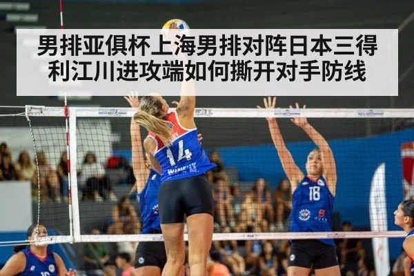 男排亚俱杯上海男排对阵日本三得利江川进攻端如何撕开对手防线 - kaiyun