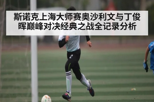 斯诺克上海大师赛奥沙利文与丁俊晖巅峰对决经典之战全记录分析 - kaiyun