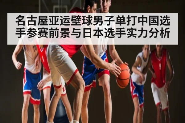名古屋亚运壁球男子单打中国选手参赛前景与日本选手实力分析 - kaiyun