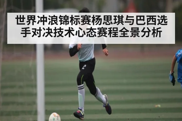 世界冲浪锦标赛杨思琪与巴西选手对决技术心态赛程全景分析 - kaiyun